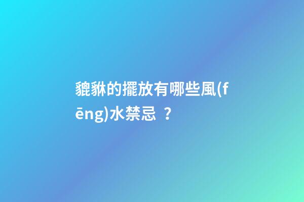 貔貅的擺放有哪些風(fēng)水禁忌？